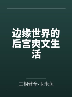 边缘世界的后宫爽文生活百度云笔趣阁 边缘世界的后宫爽文生活百度云笔趣阁