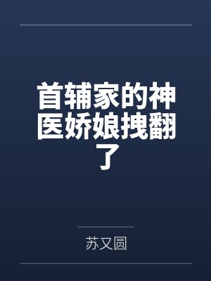 首辅家的神医娇娘拽翻了by苏又圆 首辅家的神医娇娘拽翻了by苏又圆