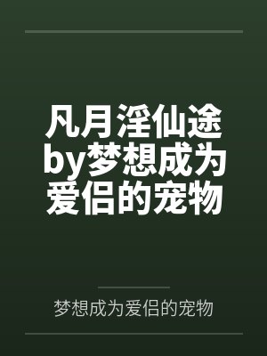 凡月淫仙途by梦想成为爱侣的宠物笔趣阁无弹窗
