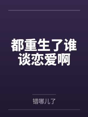 都重生了谁谈恋爱啊 都重生了谁谈恋爱啊