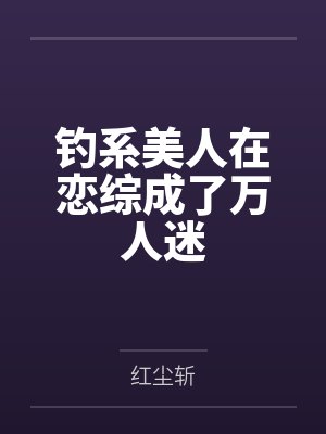 钓系美人在恋综成了万人迷 钓系美人在恋综成了万人迷