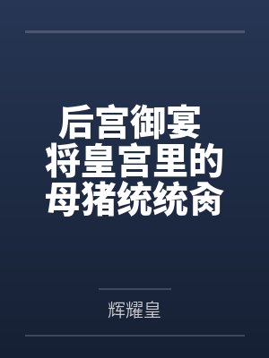 李轩慕紫凝后宫御宴 将皇宫里的母猪统统肏服在我的胯下 李轩慕紫凝后宫御宴 将皇宫里的母猪统统肏服在我的胯下