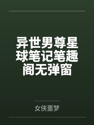 异世男尊星球笔记笔趣阁无弹窗