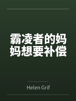 霸凌者的妈妈想要补偿笔趣阁无弹窗 霸凌者的妈妈想要补偿笔趣阁无弹窗