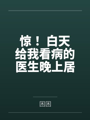 惊! 白天给我看病的医生晚上居然这样做...笔趣阁无弹窗 惊! 白天给我看病的医生晚上居然这样做...笔趣阁无弹窗
