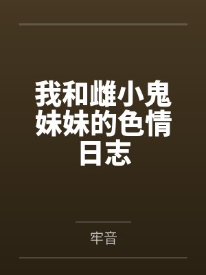 我和雌小鬼妹妹的色情日志by牢音 我和雌小鬼妹妹的色情日志by牢音