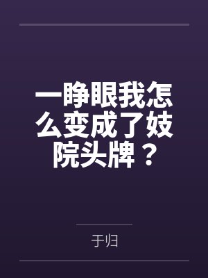 一睁眼我怎么变成了妓院头牌?by于归笔趣阁无弹窗 一睁眼我怎么变成了妓院头牌?by于归笔趣阁无弹窗