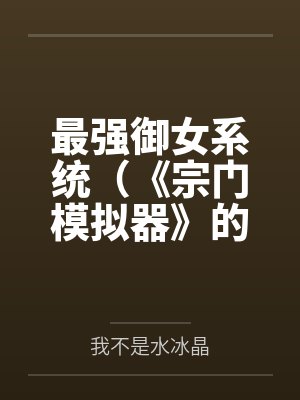 最强御女系统(《宗门模拟器》的重制版)笔趣阁无弹窗 最强御女系统(《宗门模拟器》的重制版)笔趣阁无弹窗