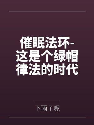 催眠法环-这是个绿帽律法的时代by下雨了呢笔趣阁无弹窗 催眠法环-这是个绿帽律法的时代by下雨了呢笔趣阁无弹窗