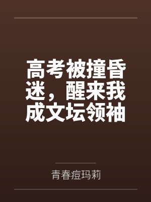 高考被撞昏迷,醒来我成文坛领袖 高考被撞昏迷,醒来我成文坛领袖
