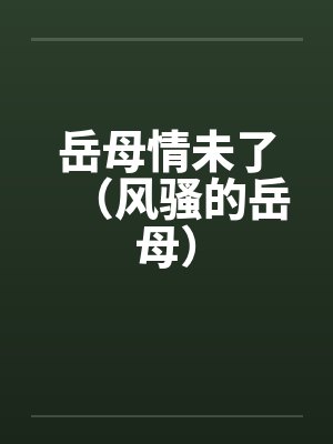 岳母情未了(风骚的岳母) 岳母情未了(风骚的岳母)