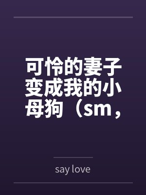 可怜的妻子变成我的小母狗(sm,双非处) 可怜的妻子变成我的小母狗(sm,双非处)