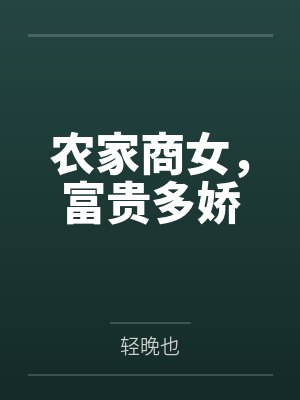 农家商女,富贵多娇by轻晚也 农家商女,富贵多娇by轻晚也