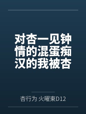对杏一见钟情的混蛋痴汉的我被杏惩罚成为杏的专属狗狗奴仆by杏行为 火曜東D12b冬コミ 对杏一见钟情的混蛋痴汉的我被杏惩罚成为杏的专属狗狗奴仆by杏行为 火曜東D12b冬コミ