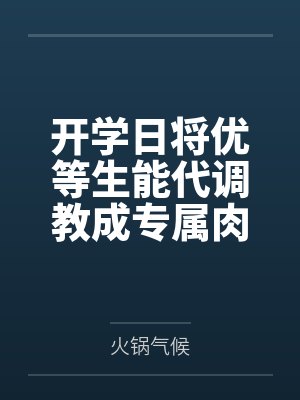 开学日将优等生能代调教成专属肉便器，在寝室与正宫吾妻修罗场，夜晚更逼她穿上紧身校服吞下存货