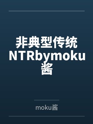 非典型传统NTRbymoku酱