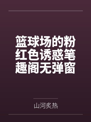 篮球场的粉红色诱惑笔趣阁无弹窗