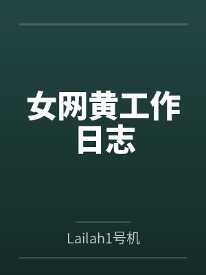 女网黄工作日志笔趣阁无弹窗 女网黄工作日志笔趣阁无弹窗