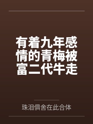 有着九年感情的青梅被富二代牛走,留学生黑哥舍友帮我报仇操了黄毛全家,还把黄毛的处女未婚妻买过来送到我 有着九年感情的青梅被富二代牛走,留学生黑哥舍友帮我报仇操了黄毛全家,还把黄毛的处女未婚妻买过来送到我