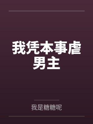 我凭本事虐男主by我是糖糖呢 我凭本事虐男主by我是糖糖呢