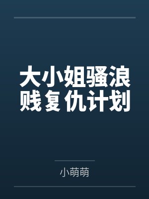 大小姐骚浪贱复仇计划 大小姐骚浪贱复仇计划