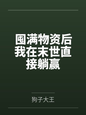 囤满物资后我在末世直接躺赢by狗子大王 囤满物资后我在末世直接躺赢by狗子大王
