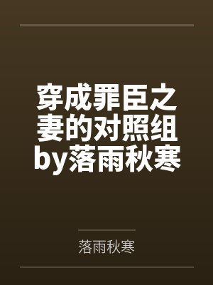 穿成罪臣之妻的对照组by落雨秋寒笔趣阁无弹窗