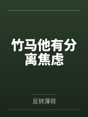 竹马他有分离焦虑by反转薄荷 竹马他有分离焦虑by反转薄荷