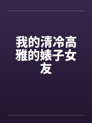 我的清冷高雅的婊子女友笔趣阁无弹窗 我的清冷高雅的婊子女友笔趣阁无弹窗