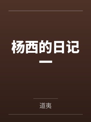 杨西的日记一by道夷笔趣阁无弹窗 杨西的日记一by道夷笔趣阁无弹窗