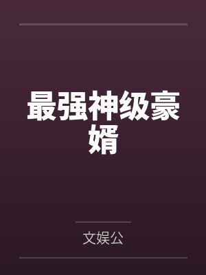 最强神级豪婿 最强神级豪婿