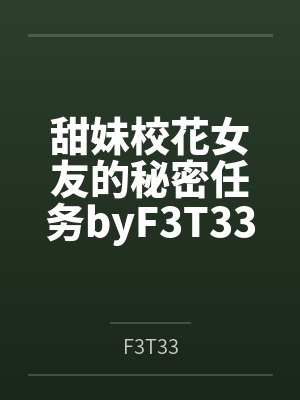 甜妹校花女友的秘密任务byF3T33