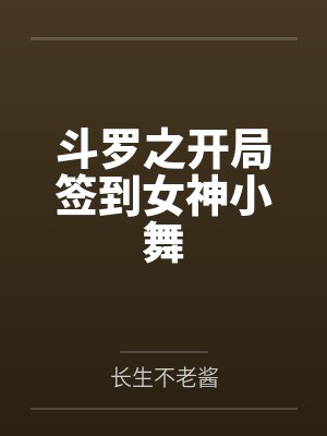 斗罗之开局签到女神小舞 斗罗之开局签到女神小舞