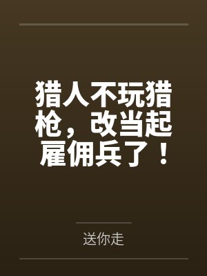 猎人不玩猎枪,改当起雇佣兵了!笔趣阁无弹窗 猎人不玩猎枪,改当起雇佣兵了!笔趣阁无弹窗