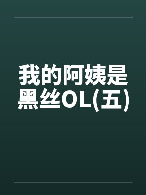我的阿姨是黑丝OL(五) 我的阿姨是黑丝OL(五)