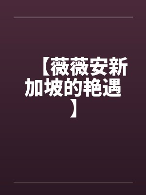 【薇薇安新加坡的艳遇】 【薇薇安新加坡的艳遇】