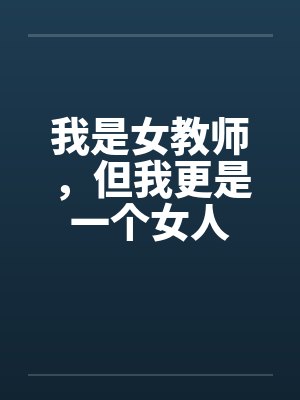 我是女教师,但我更是一个女人 我是女教师,但我更是一个女人