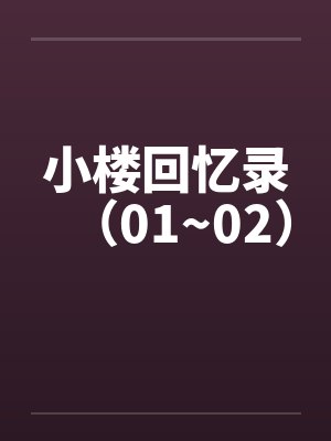 小楼回忆录(01~02) 小楼回忆录(01~02)