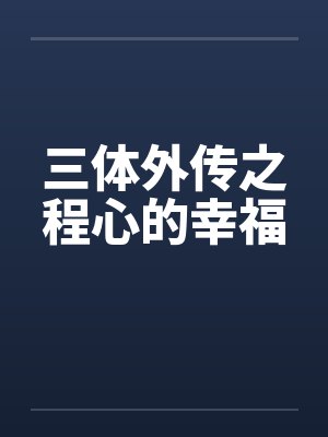 三体外传之程心的幸福 三体外传之程心的幸福