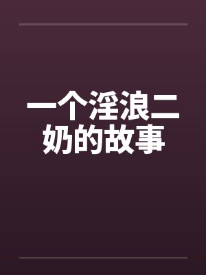 一个淫浪二奶的故事 一个淫浪二奶的故事