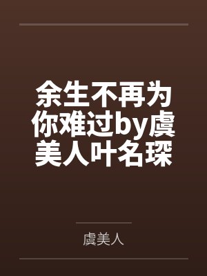 余生不再为你难过by虞美人叶名琛 余生不再为你难过by虞美人叶名琛