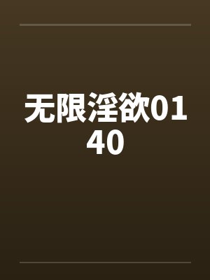 无限淫欲0140 无限淫欲0140