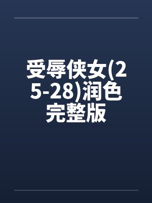 受辱侠女(25-28)润色完整版 受辱侠女(25-28)润色完整版