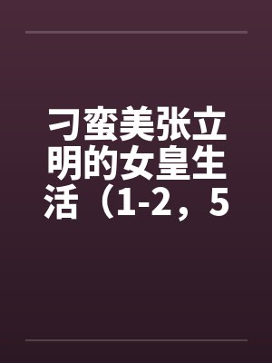 刁蛮美张立明的女皇生活(1-2,5-12) 刁蛮美张立明的女皇生活(1-2,5-12)