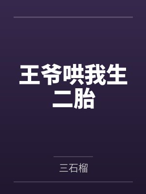 叶灵汐小七王爷哄我生二胎 叶灵汐小七王爷哄我生二胎