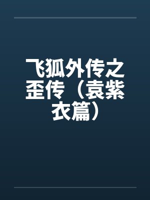 飞狐外传之歪传(袁紫衣篇) 飞狐外传之歪传(袁紫衣篇)