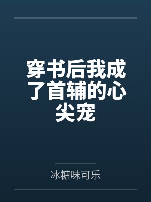 穿书后我成了首辅的心尖宠by冰糖味可乐 穿书后我成了首辅的心尖宠by冰糖味可乐
