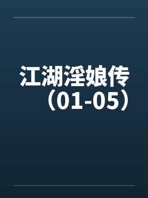 江湖淫娘传(01-05) 江湖淫娘传(01-05)