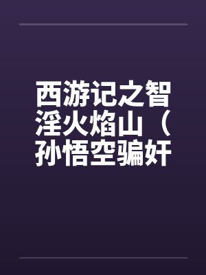 西游记之智淫火焰山(孙悟空骗奸罗刹女) 西游记之智淫火焰山(孙悟空骗奸罗刹女)