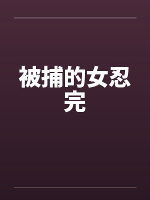 被捕的女忍完 被捕的女忍完